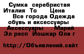 Сумка. серебристая. Италия. Тоds. › Цена ­ 2 000 - Все города Одежда, обувь и аксессуары » Аксессуары   . Марий Эл респ.,Йошкар-Ола г.